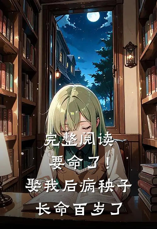 完整阅读要命了！娶我后病秧子长命百岁了