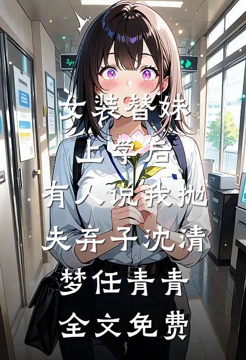 女装替妹上学后，有人说我抛夫弃子沈清梦任青青全文免费