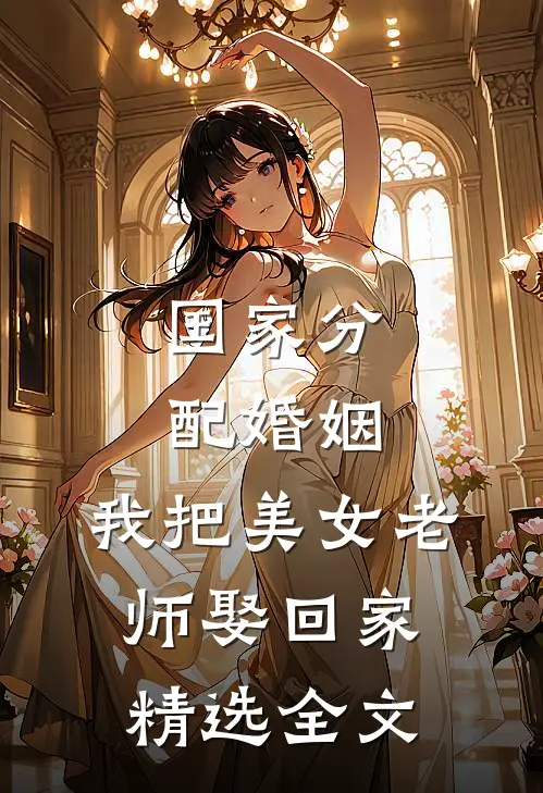 国家分配婚姻，我把美女老师娶回家精选全文