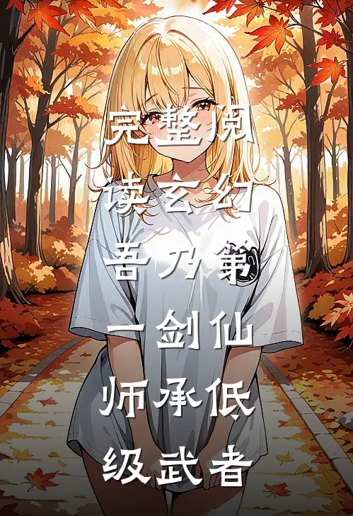 完整阅读玄幻：吾乃第一剑仙，师承低级武者