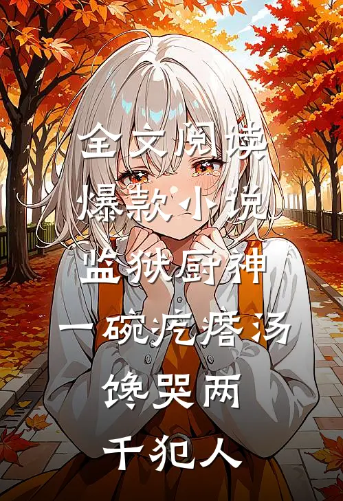 全文阅读爆款小说监狱厨神,一碗疙瘩汤,馋哭两千犯人