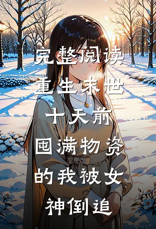 完整阅读重生末世十天前，囤满物资的我被女神倒追