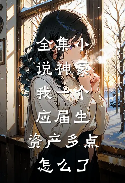 全集小说神豪：我一个应届生，资产多点怎么了