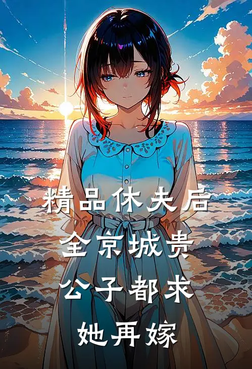 精品休夫后，全京城贵公子都求她再嫁