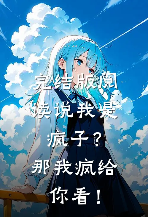 完结版阅读说我是疯子？那我疯给你看！