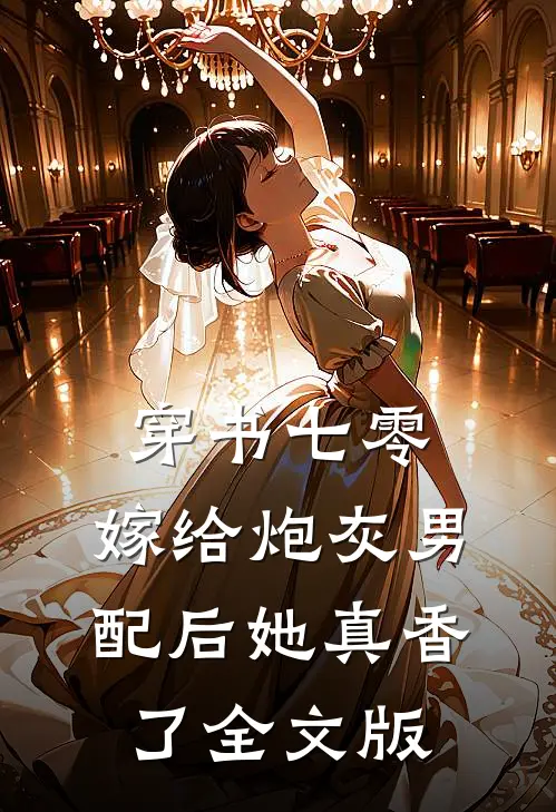 穿书七零：嫁给炮灰男配后她真香了全文版