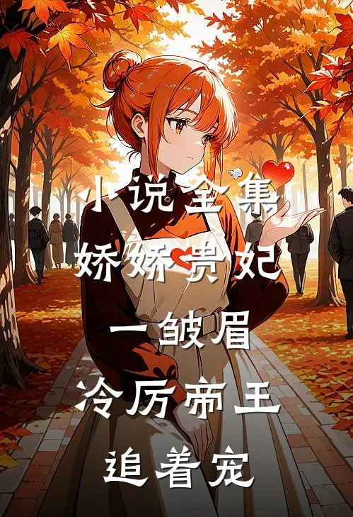 小说全集娇娇贵妃一皱眉,冷厉帝王追着宠