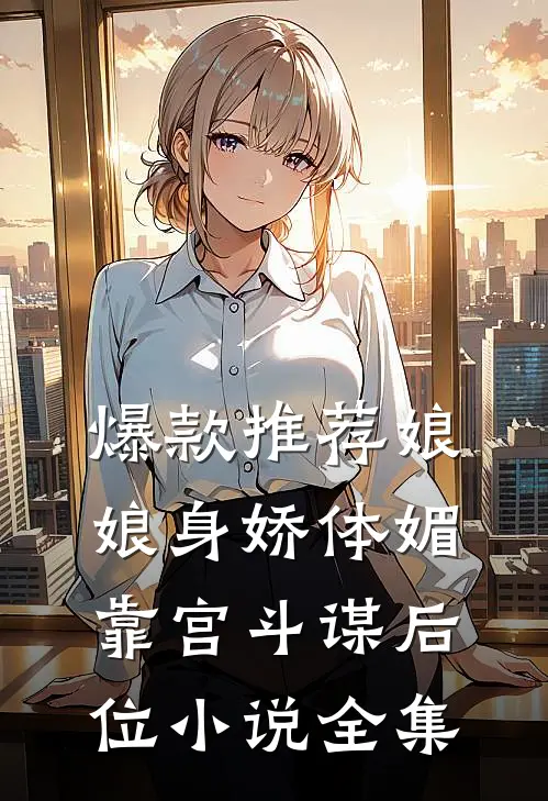 爆款推荐娘娘身娇体媚,靠宫斗谋后位小说全集