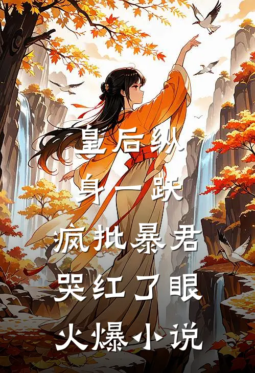 皇后纵身一跃，疯批暴君哭红了眼火爆小说