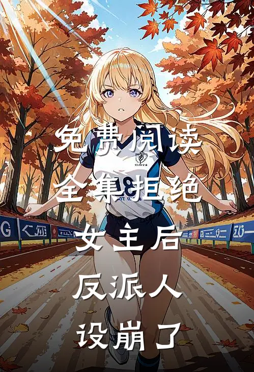 免费阅读全集拒绝女主后，反派人设崩了