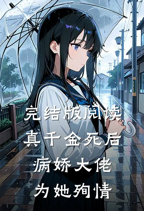 完结版阅读真千金死后，病娇大佬为她殉情