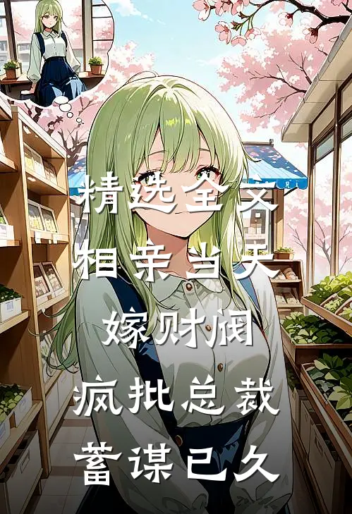 精选全文相亲当天嫁财阀，疯批总裁蓄谋已久