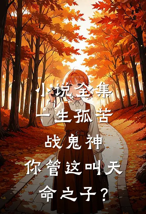 小说全集一生孤苦战鬼神，你管这叫天命之子？