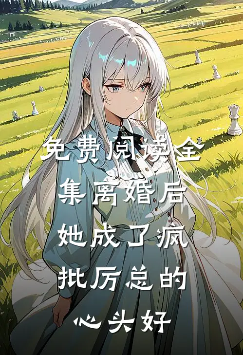 免费阅读全集离婚后,她成了疯批厉总的心头好
