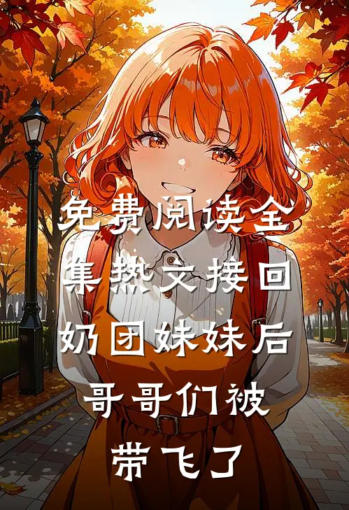 免费阅读全集热文接回奶团妹妹后,哥哥们被带飞了