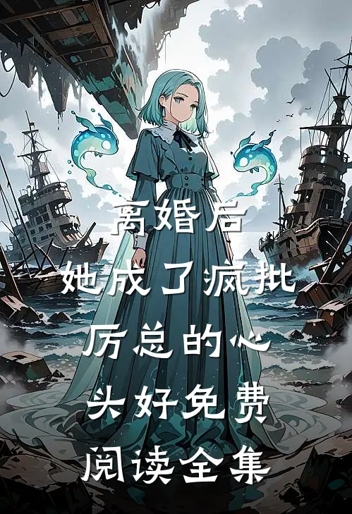 离婚后,她成了疯批厉总的心头好免费阅读全集