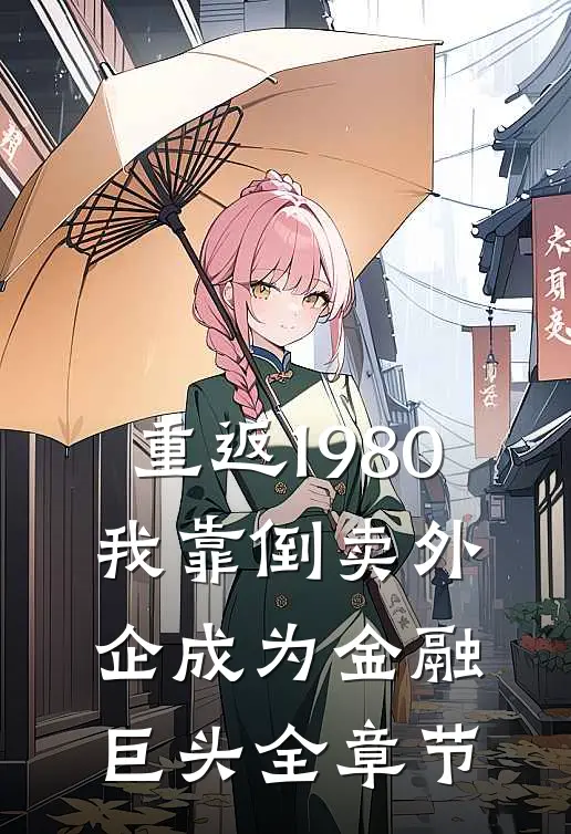 重返1980：我靠倒卖外企成为金融巨头全章节
