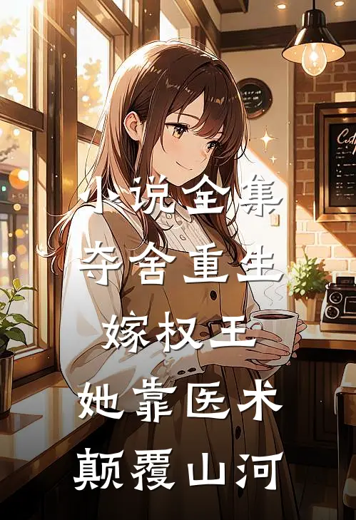 小说全集夺舍重生嫁权王，她靠医术颠覆山河