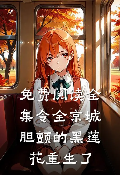 免费阅读全集令全京城胆颤的黑莲花重生了