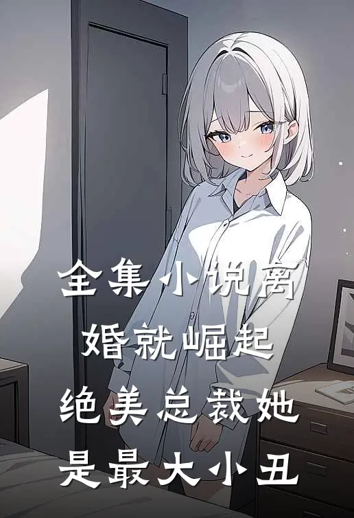 全集小说离婚就崛起，绝美总裁她是最大小丑