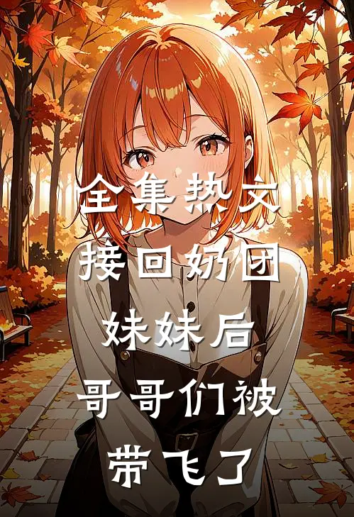 全集热文接回奶团妹妹后,哥哥们被带飞了