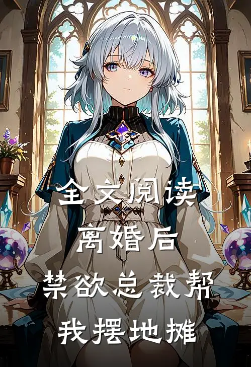 全文阅读离婚后，禁欲总裁帮我摆地摊