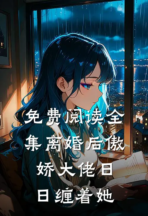 免费阅读全集离婚后傲娇大佬日日缠着她