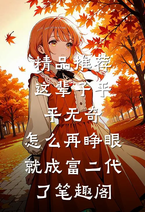 精品推荐这辈子平平无奇,怎么再睁眼就成富二代了笔趣阁