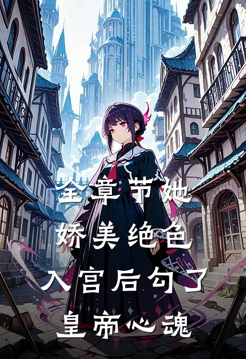 全章节她娇美绝色，入宫后勾了皇帝心魂