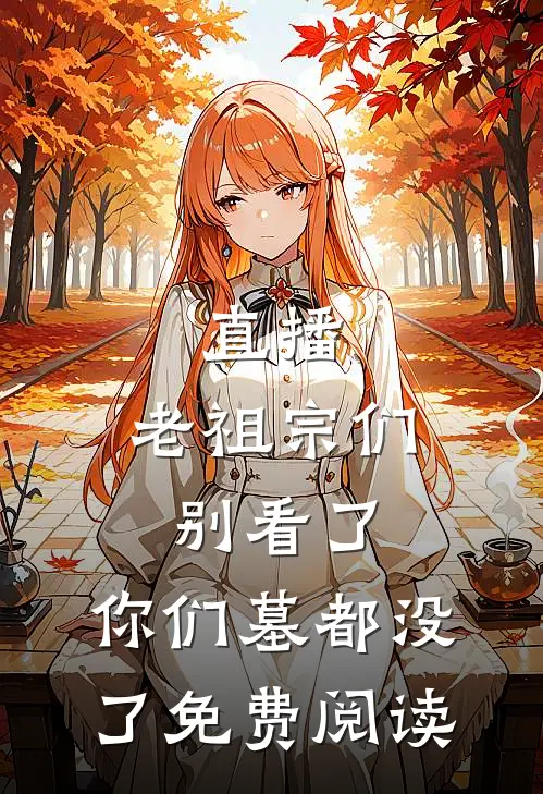 直播：老祖宗们别看了，你们墓都没了免费阅读