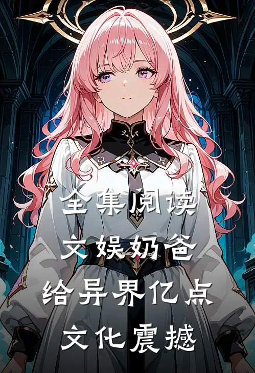 全集阅读文娱奶爸：给异界亿点文化震撼