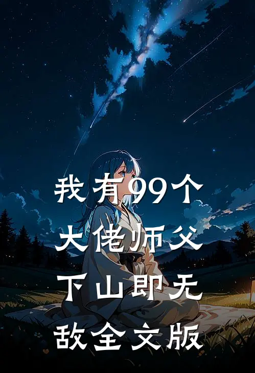 我有99个大佬师父，下山即无敌全文版