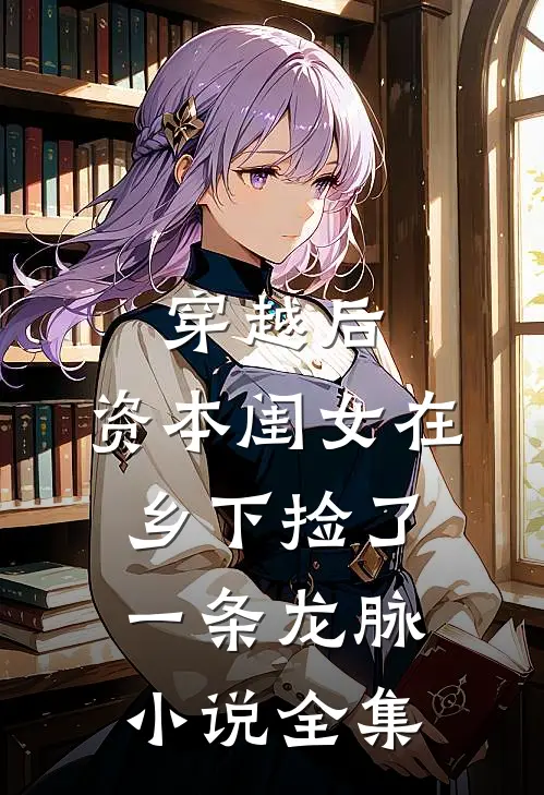 穿越后，资本闺女在乡下捡了一条龙脉小说全集