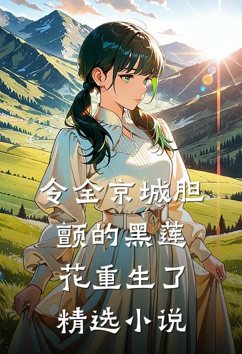 令全京城胆颤的黑莲花重生了精选小说