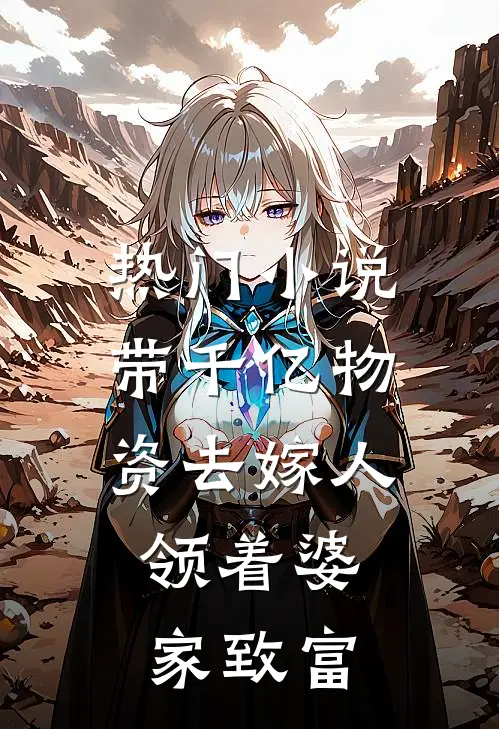 热门小说带千亿物资去嫁人，领着婆家致富