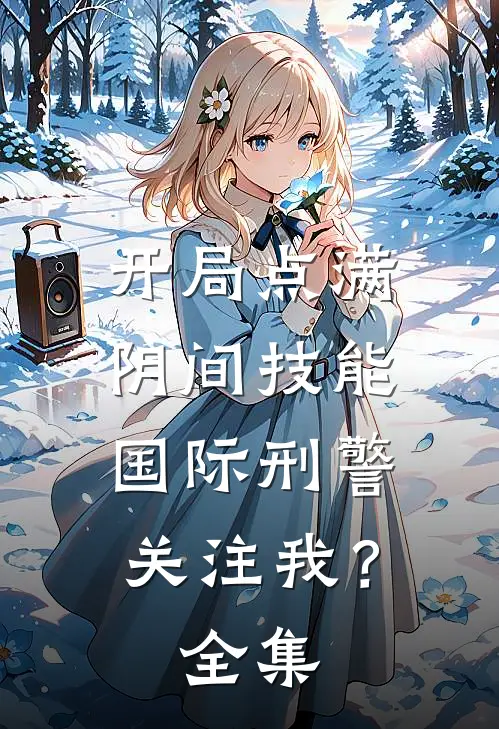 开局点满阴间技能，国际刑警关注我？全集
