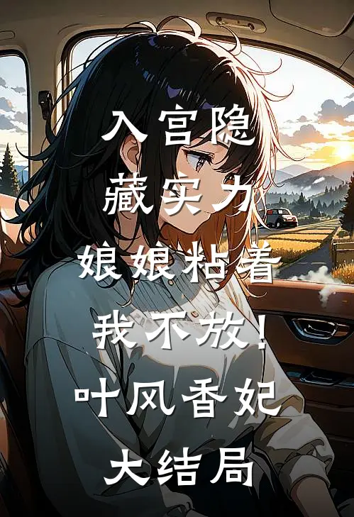 入宫隐藏实力，娘娘粘着我不放！叶风香妃大结局