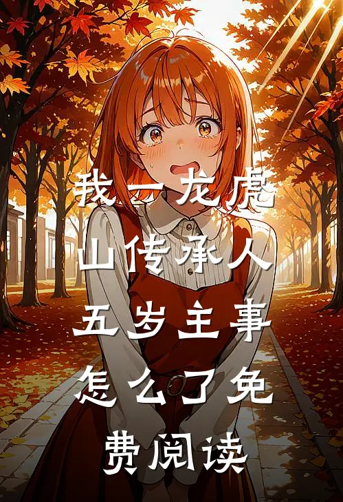 我一龙虎山传承人，五岁主事怎么了免费阅读