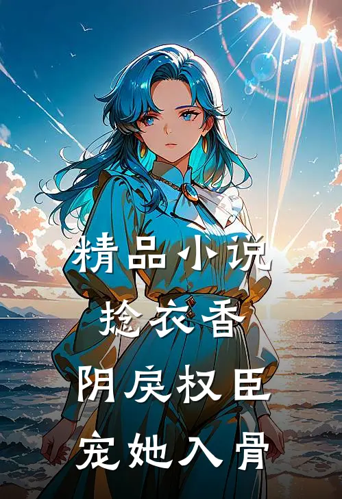 精品小说捻衣香：阴戾权臣宠她入骨