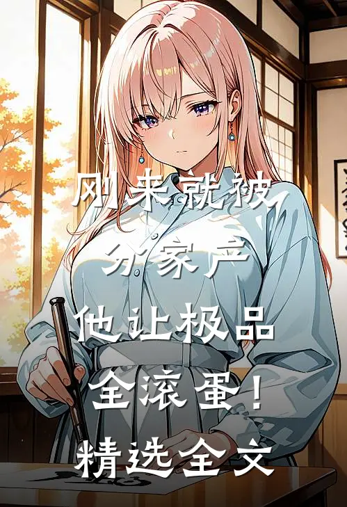 刚来就被分家产，他让极品全滚蛋！精选全文