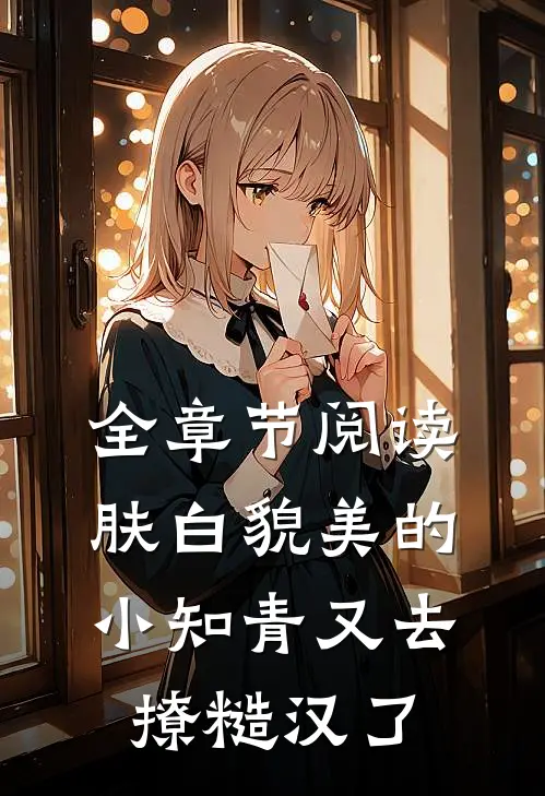 全章节阅读肤白貌美的小知青又去撩糙汉了
