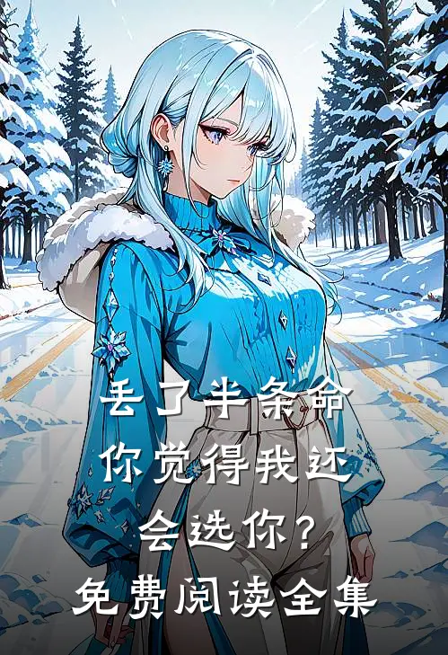 丢了半条命，你觉得我还会选你？免费阅读全集