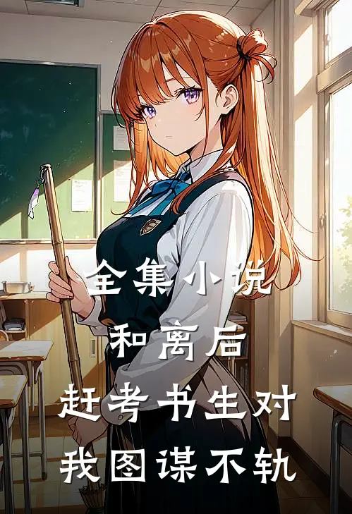 全集小说和离后，赶考书生对我图谋不轨