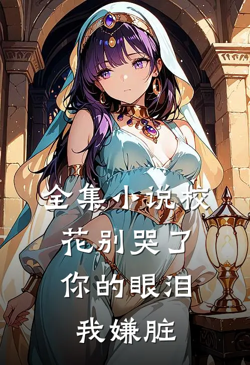 全集小说校花别哭了，你的眼泪我嫌脏