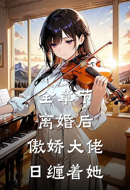 全章节离婚后，傲娇大佬日缠着她