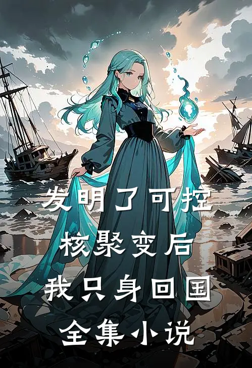 发明了可控核聚变后，我只身回国全集小说