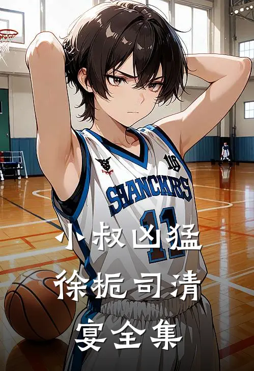 小叔凶猛徐栀司清宴全集