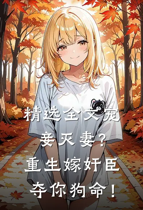 精选全文宠妾灭妻？重生嫁奸臣夺你狗命！