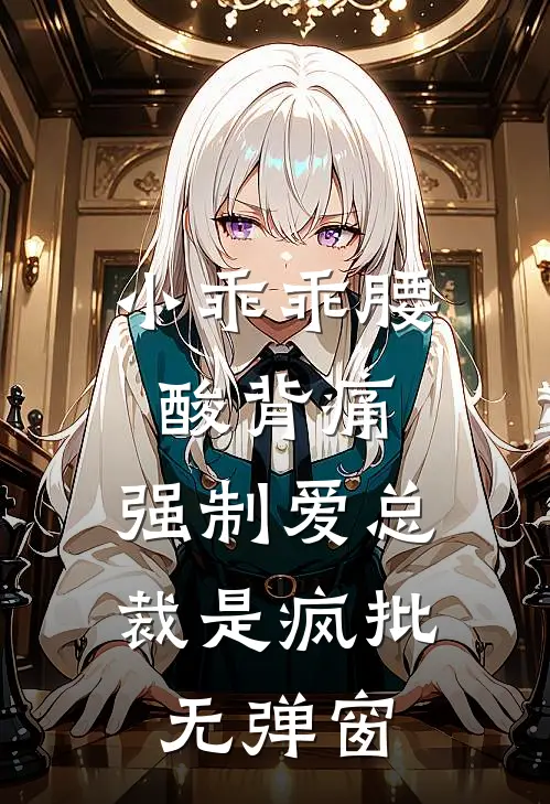 小乖乖腰酸背痛，强制爱总裁是疯批无弹窗