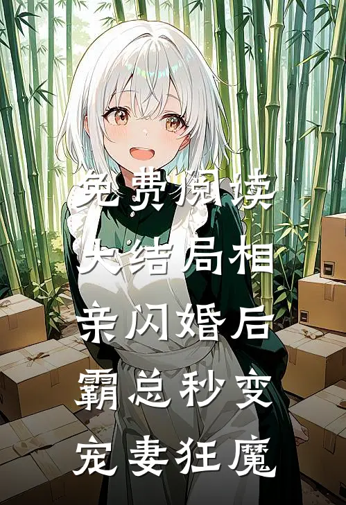 免费阅读大结局相亲闪婚后,霸总秒变宠妻狂魔